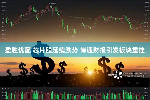 盈胜优配 芯片股延续跌势 博通财报引发板块重挫