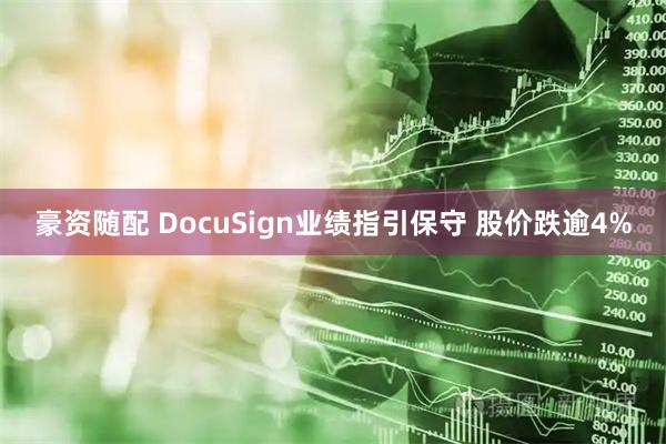 豪资随配 DocuSign业绩指引保守 股价跌逾4%