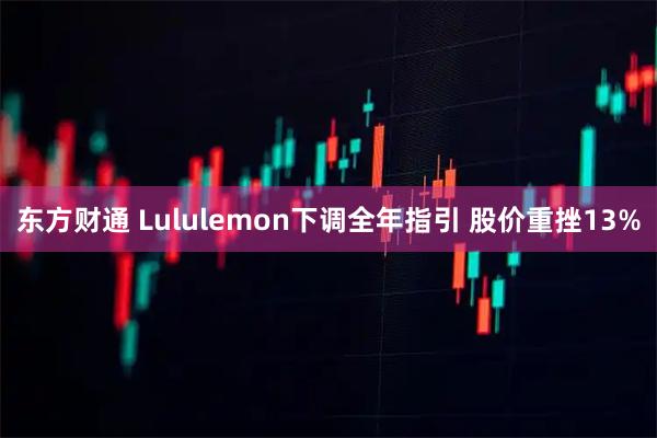 东方财通 Lululemon下调全年指引 股价重挫13%