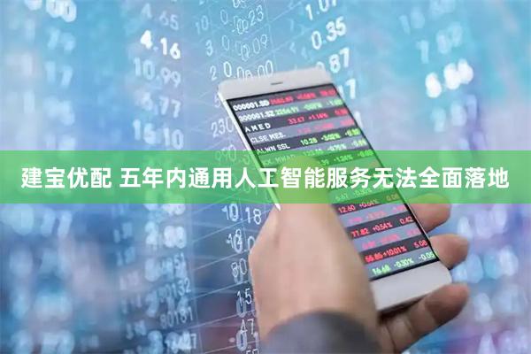 建宝优配 五年内通用人工智能服务无法全面落地