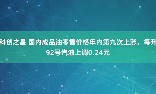 科创之星 国内成品油零售价格年内第九次上涨,每升92号汽油上调0.24元