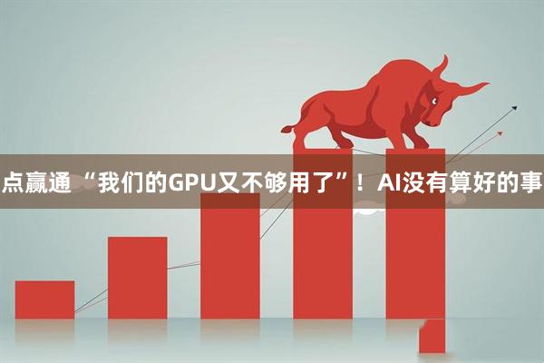 点赢通 “我们的GPU又不够用了”！AI没有算好的事