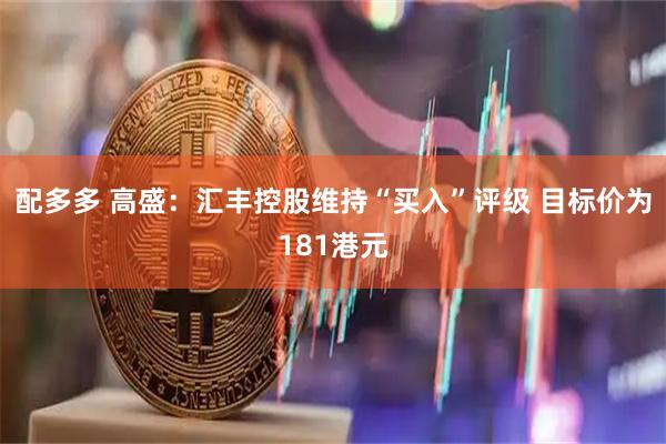 配多多 高盛：汇丰控股维持“买入”评级 目标价为181港元