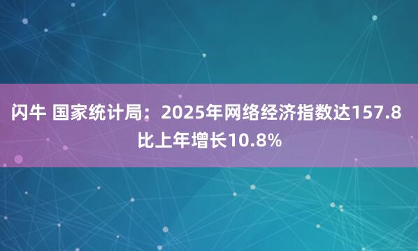 闪牛 国家统计局：2025年网络经济指数达157.8 比上年增长10.8%