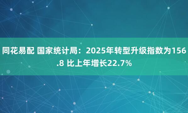 同花易配 国家统计局:2025年转型升级指数为156.8 比上年增长22.7%